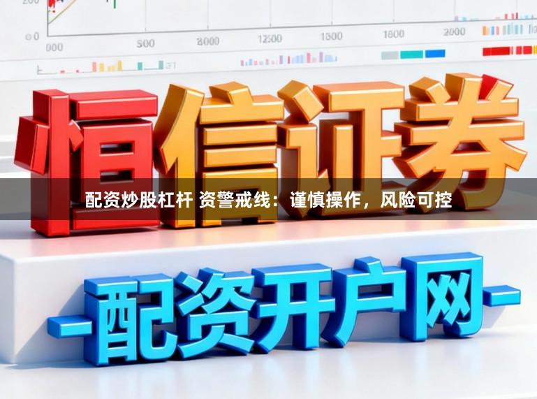 配资炒股杠杆 资警戒线：谨慎操作，风险可控