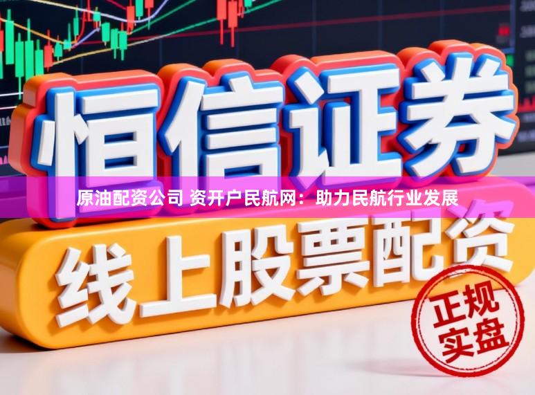 原油配资公司 资开户民航网：助力民航行业发展