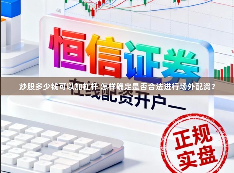 炒股多少钱可以加杠杆 怎样确定是否合法进行场外配资？