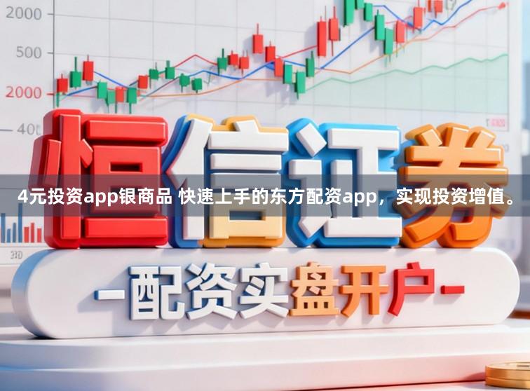 4元投资app银商品 快速上手的东方配资app，实现投资增值。