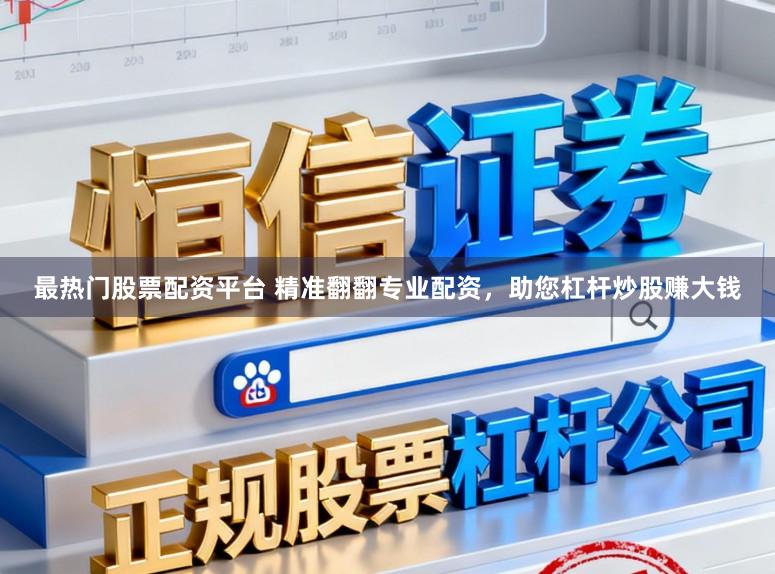 最热门股票配资平台 精准翻翻专业配资，助您杠杆炒股赚大钱