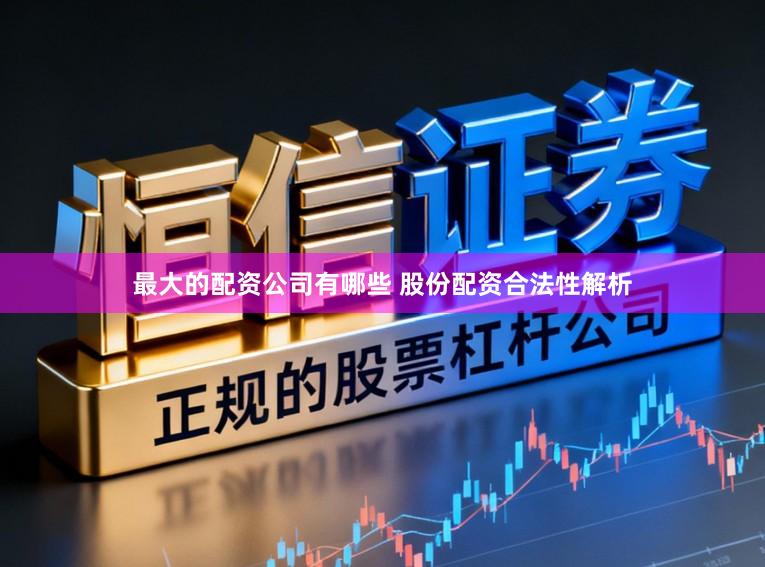最大的配资公司有哪些 股份配资合法性解析