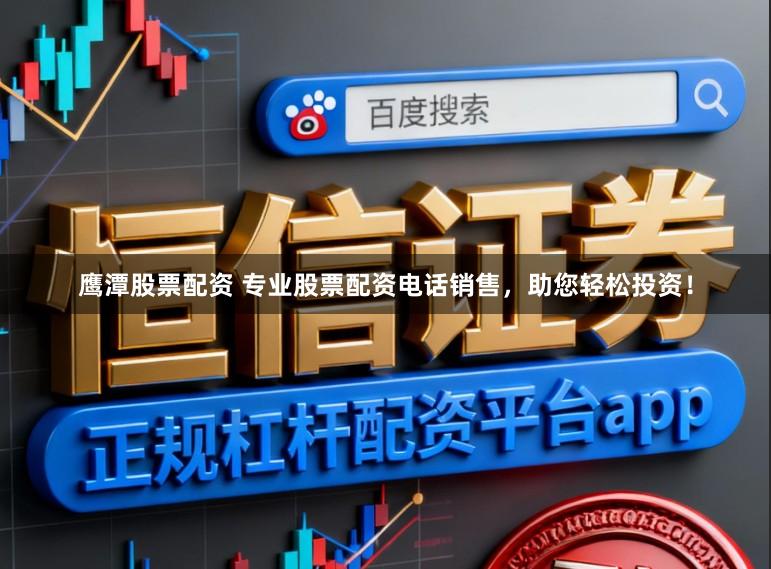鹰潭股票配资 专业股票配资电话销售，助您轻松投资！