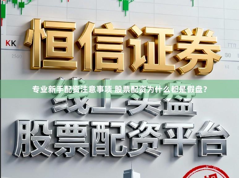 专业新手配资注意事项 股票配资为什么都是假盘？