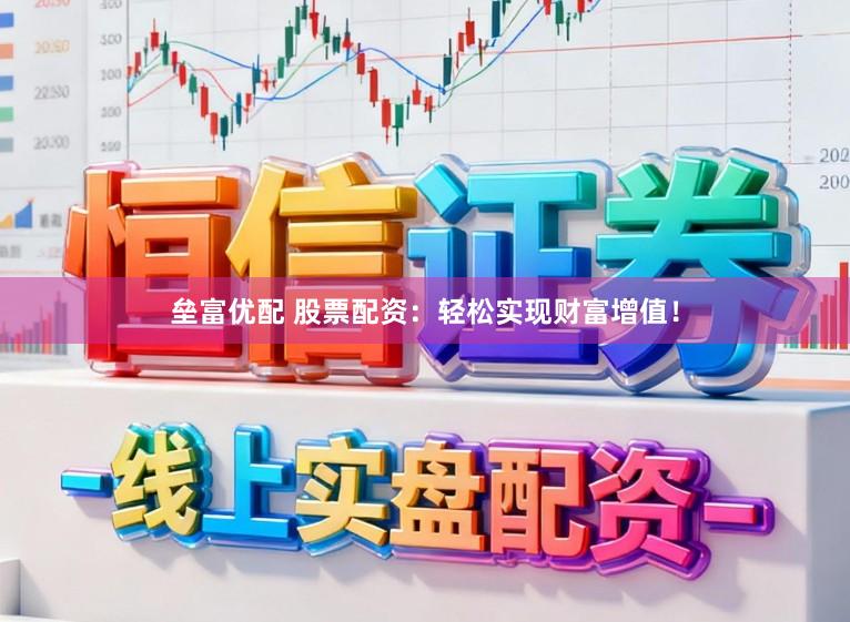 垒富优配 股票配资：轻松实现财富增值！