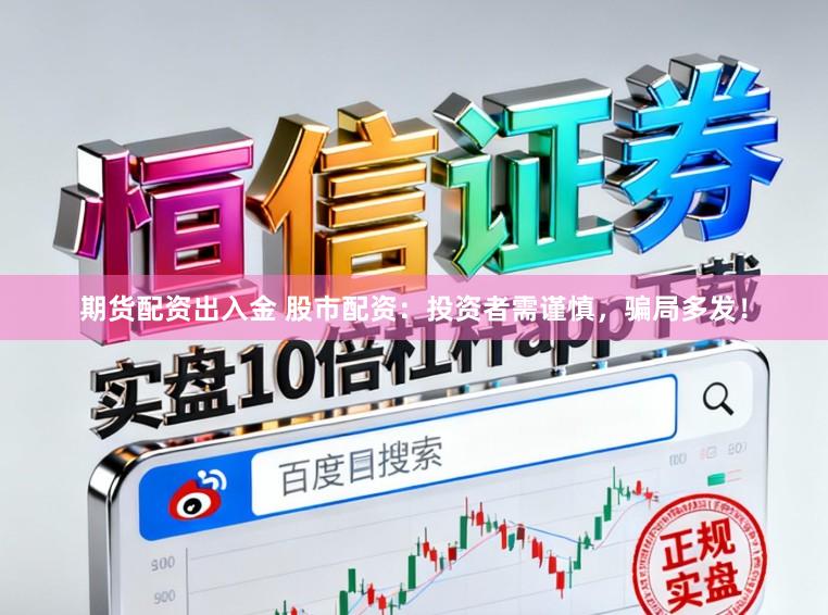 期货配资出入金 股市配资：投资者需谨慎，骗局多发！