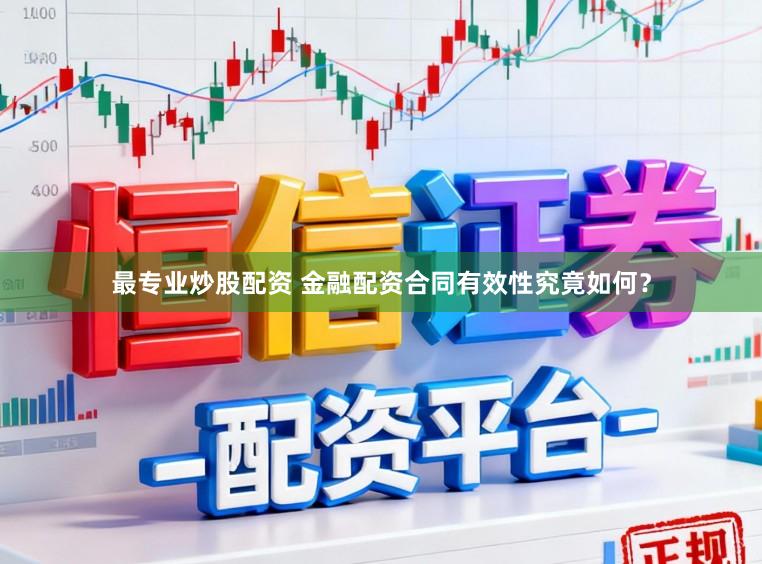 最专业炒股配资 金融配资合同有效性究竟如何？