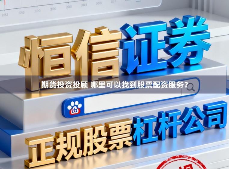 期货投资投顾 哪里可以找到股票配资服务？