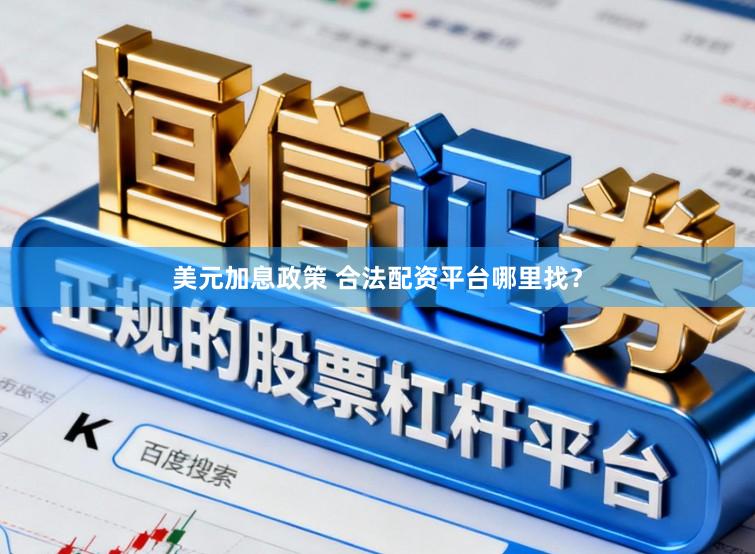 美元加息政策 合法配资平台哪里找？