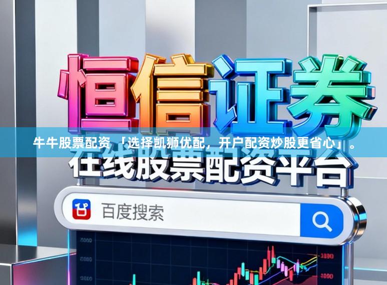 牛牛股票配资 「选择凯狮优配，开户配资炒股更省心」。