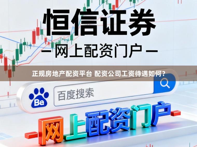 正规房地产配资平台 配资公司工资待遇如何？