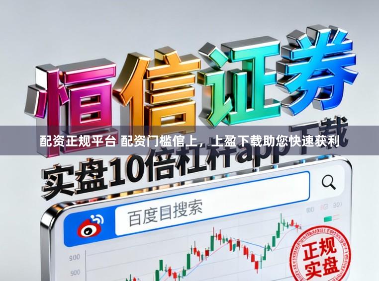 配资正规平台 配资门槛倌上，上盈下载助您快速获利