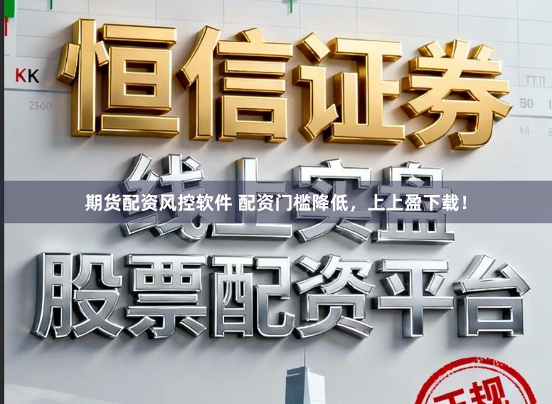 期货配资风控软件 配资门槛降低，上上盈下载！