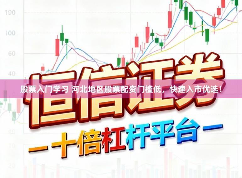 股票入门学习 河北地区股票配资门槛低,快速入市优选!