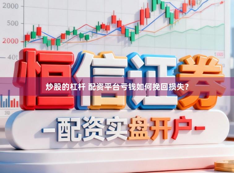 炒股的杠杆 配资平台亏钱如何挽回损失?