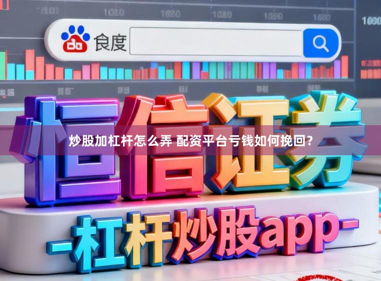 炒股加杠杆怎么弄 配资平台亏钱如何挽回？