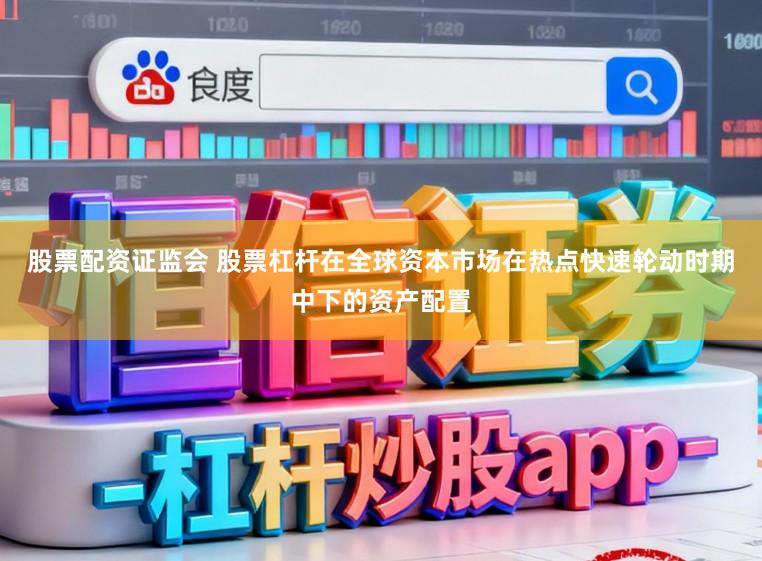 股票配资证监会 股票杠杆在全球资本市场在热点快速轮动时期中下的资产配置