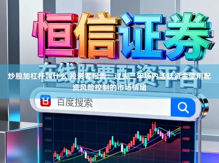 炒股加杠杆叫什么 投资者报告：过去三年场内活跃资金使用配资风险控制的市场情绪