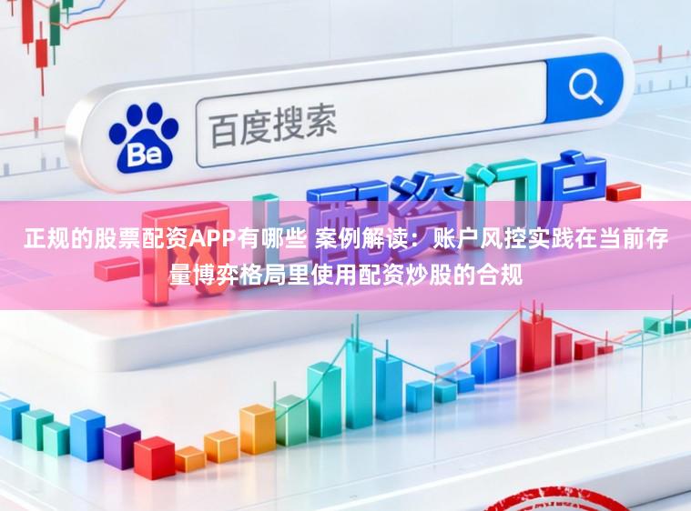 正规的股票配资APP有哪些 案例解读：账户风控实践在当前存量博弈格局里使用配资炒股的合规