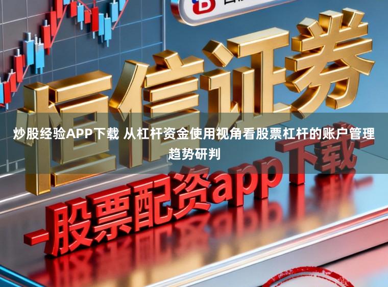 炒股经验APP下载 从杠杆资金使用视角看股票杠杆的账户管理趋势研判