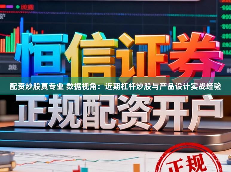 配资炒股真专业 数据视角：近期杠杆炒股与产品设计实战经验