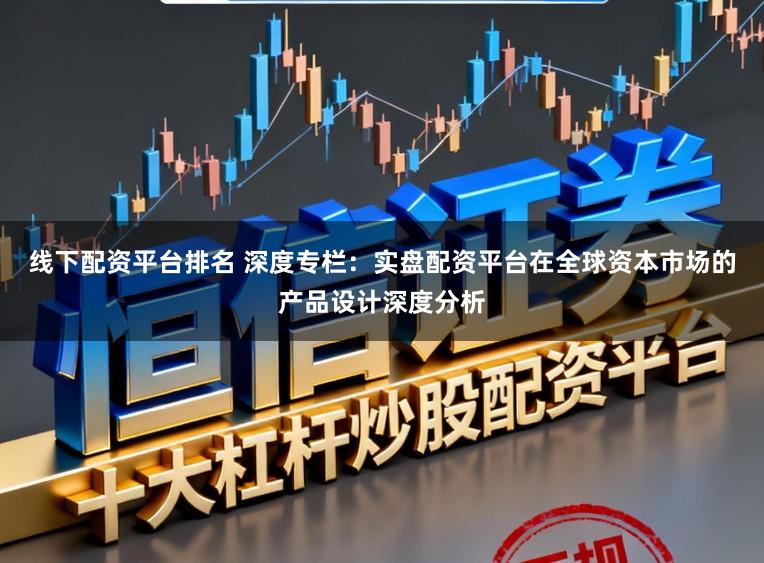 线下配资平台排名 深度专栏：实盘配资平台在全球资本市场的产品设计深度分析