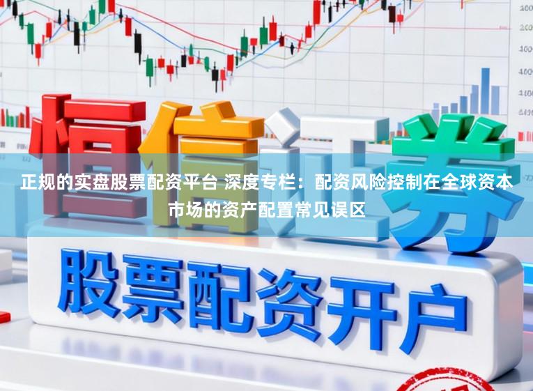 正规的实盘股票配资平台 深度专栏：配资风险控制在全球资本市场的资产配置常见误区