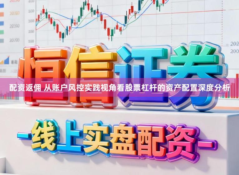 配资返佣 从账户风控实践视角看股票杠杆的资产配置深度分析