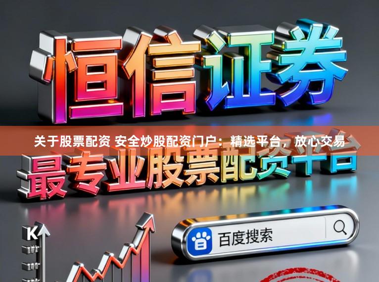 关于股票配资 安全炒股配资门户:精选平台,放心交易