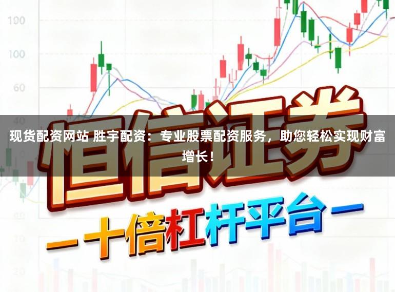 现货配资网站 胜宇配资:专业股票配资服务,助您轻松实现财富增长!