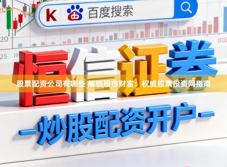股票配资公司有哪些 解锁股市财富：权威股票投资网指南
