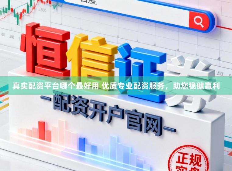 真实配资平台哪个最好用 优质专业配资服务，助您稳健赢利