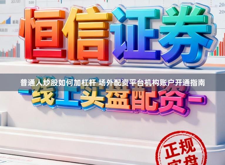 普通人炒股如何加杠杆 场外配资平台机构账户开通指南
