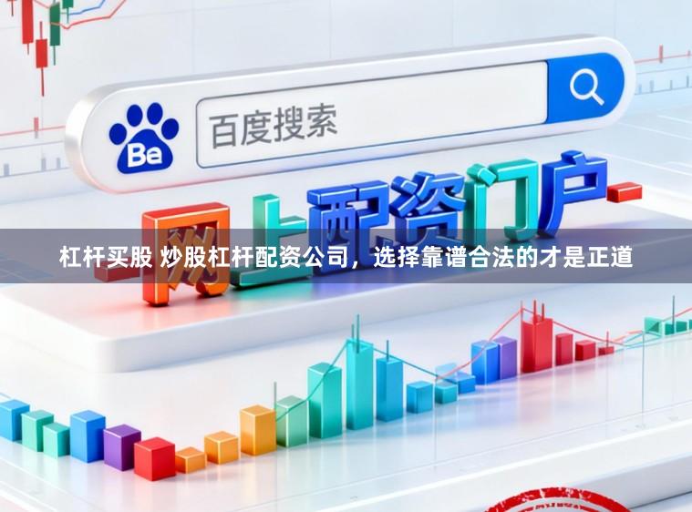 杠杆买股 炒股杠杆配资公司，选择靠谱合法的才是正道