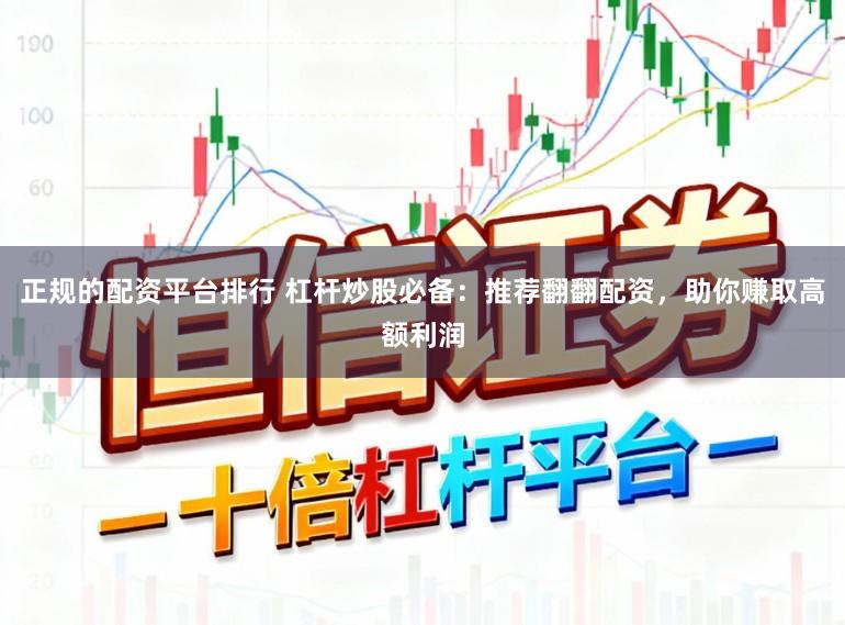 正规的配资平台排行 杠杆炒股必备：推荐翻翻配资，助你赚取高额利润