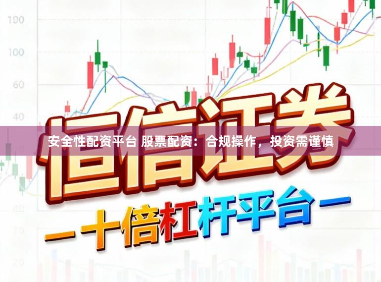 安全性配资平台 股票配资：合规操作，投资需谨慎
