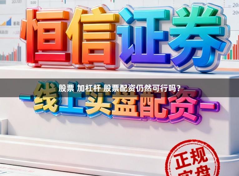 股票 加杠杆 股票配资仍然可行吗？