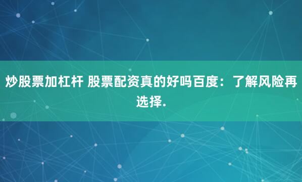 炒股票加杠杆 股票配资真的好吗百度：了解风险再选择.