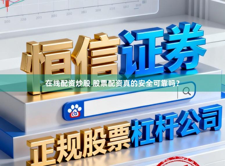 在线配资炒股 股票配资真的安全可靠吗？