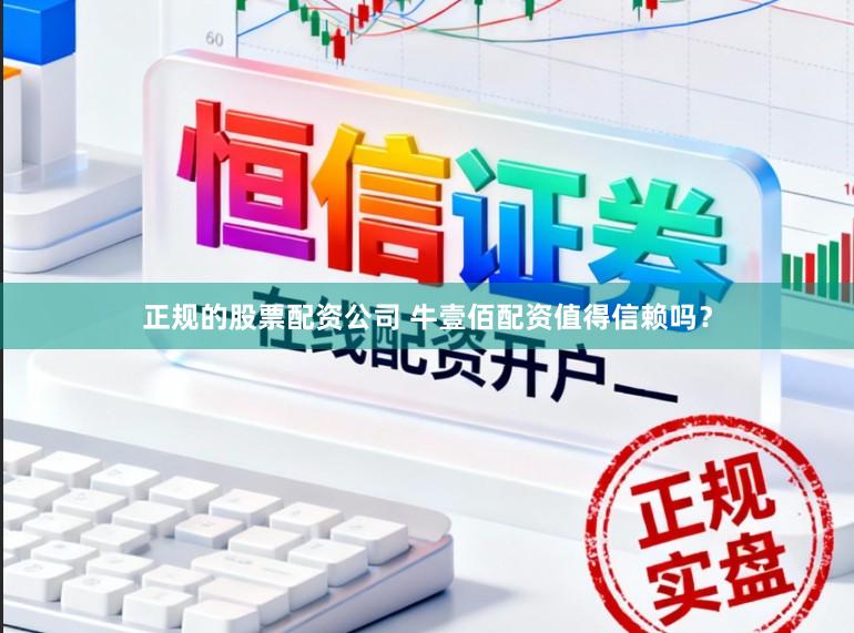正规的股票配资公司 牛壹佰配资值得信赖吗？