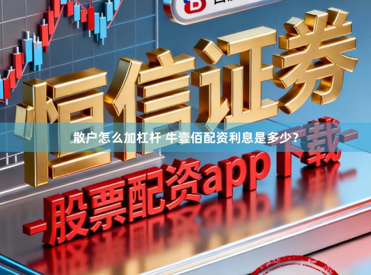 散户怎么加杠杆 牛壹佰配资利息是多少？
