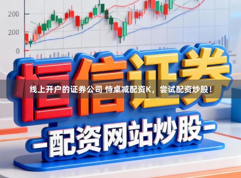 线上开户的证券公司 恃桌减配资K，尝试配资炒股！