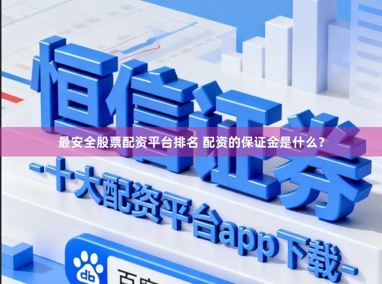 最安全股票配资平台排名 配资的保证金是什么？