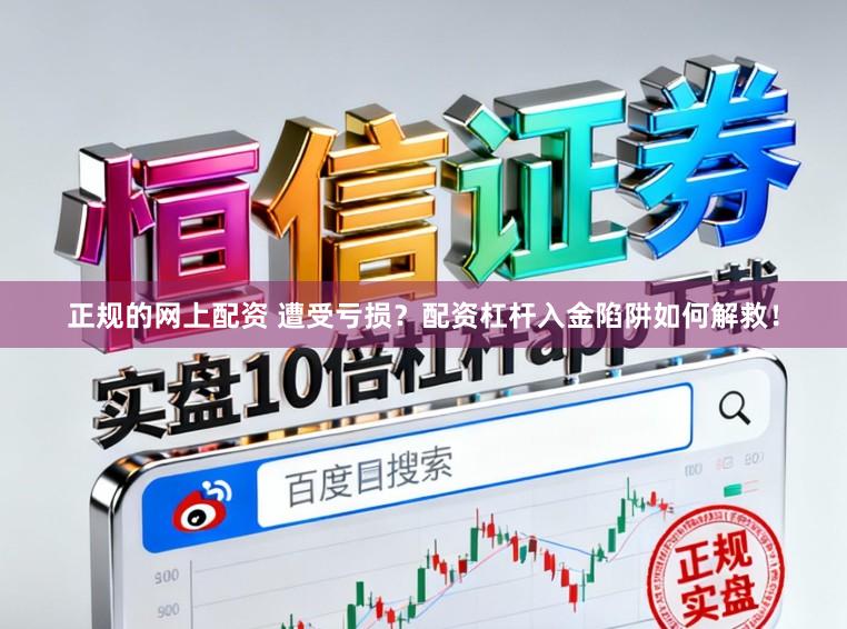正规的网上配资 遭受亏损?配资杠杆入金陷阱如何解救!