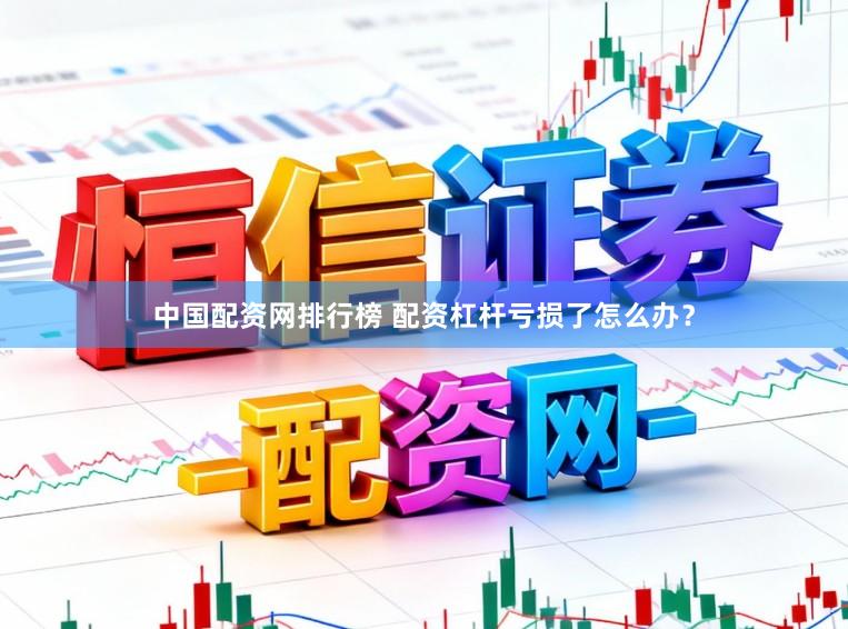 中国配资网排行榜 配资杠杆亏损了怎么办？