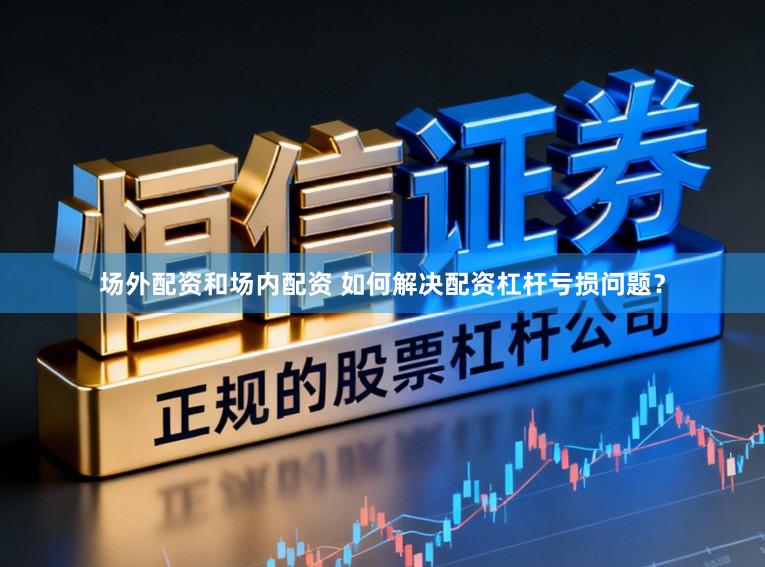 场外配资和场内配资 如何解决配资杠杆亏损问题？