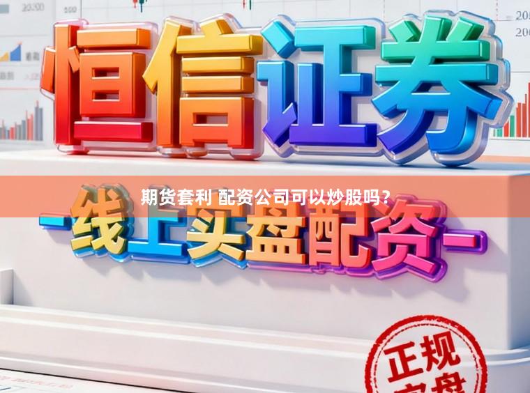 期货套利 配资公司可以炒股吗？