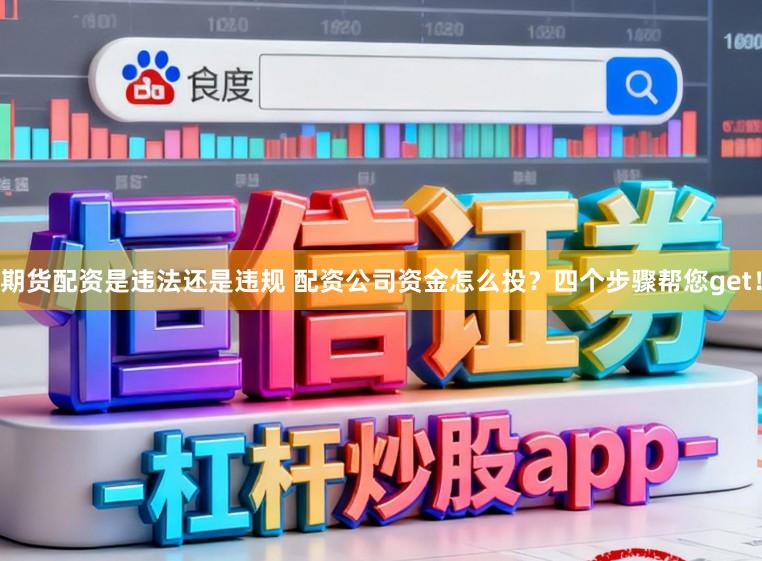 期货配资是违法还是违规 配资公司资金怎么投？四个步骤帮您get！