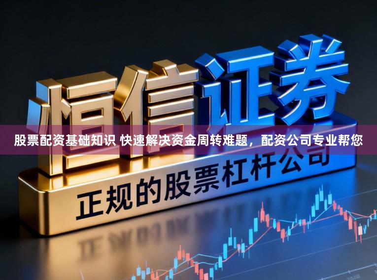 股票配资基础知识 快速解决资金周转难题，配资公司专业帮您