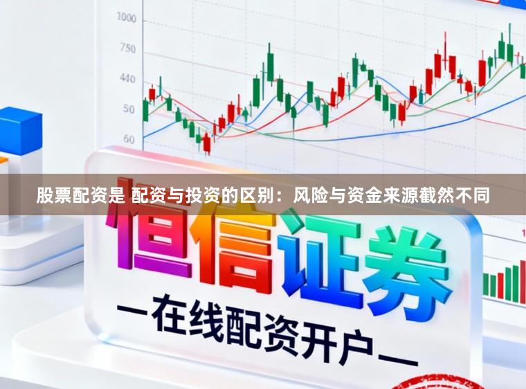 股票配资是 配资与投资的区别：风险与资金来源截然不同